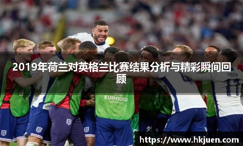 2019年荷兰对英格兰比赛结果分析与精彩瞬间回顾