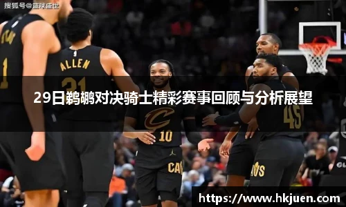 29日鹈鹕对决骑士精彩赛事回顾与分析展望