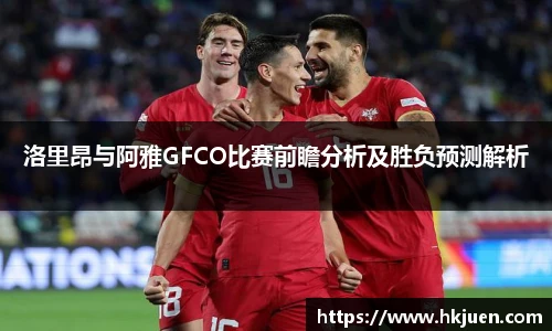 洛里昂与阿雅GFCO比赛前瞻分析及胜负预测解析