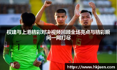 权建与上港精彩对决视频回顾全场亮点与精彩瞬间一网打尽