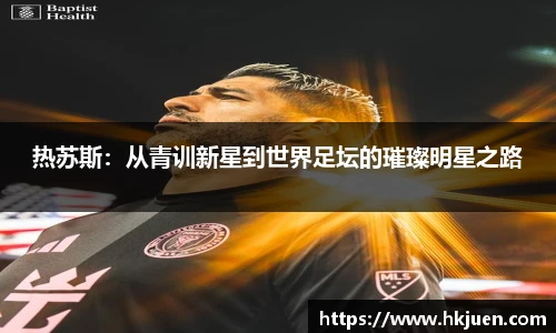 热苏斯：从青训新星到世界足坛的璀璨明星之路