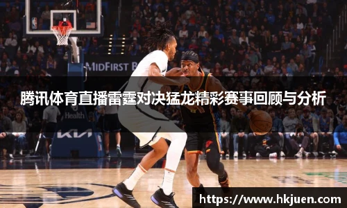 腾讯体育直播雷霆对决猛龙精彩赛事回顾与分析