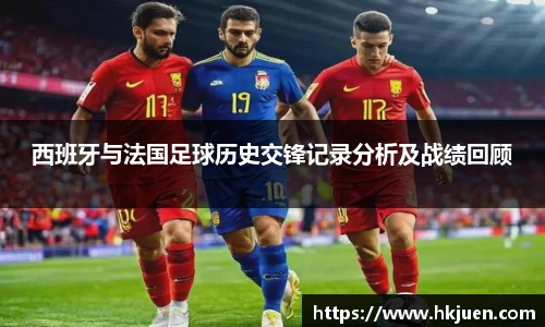 西班牙与法国足球历史交锋记录分析及战绩回顾