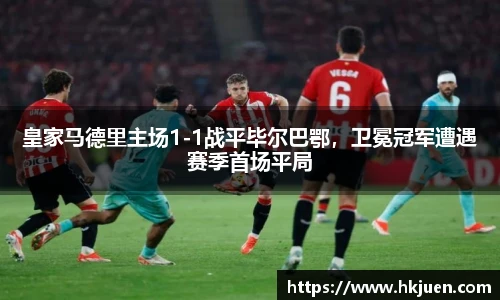 皇家马德里主场1-1战平毕尔巴鄂，卫冕冠军遭遇赛季首场平局