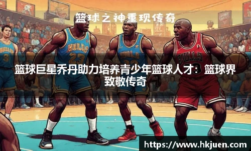 篮球巨星乔丹助力培养青少年篮球人才：篮球界致敬传奇