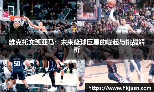 维克托文班亚马：未来篮球巨星的崛起与挑战解析