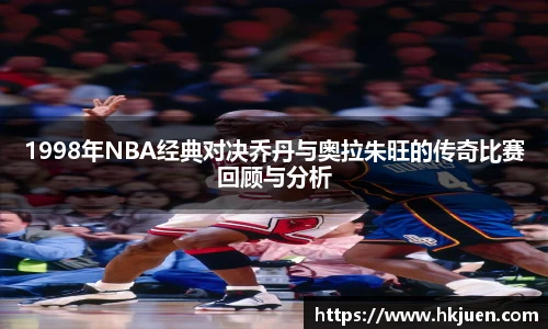 1998年NBA经典对决乔丹与奥拉朱旺的传奇比赛回顾与分析