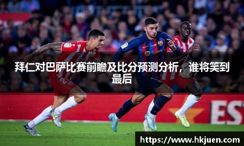 拜仁对巴萨比赛前瞻及比分预测分析，谁将笑到最后